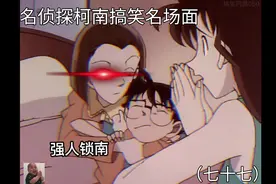 七十七丨工藤新一：园子不愧是我的好兄弟 柯南惨遭园子强人锁南视频封面