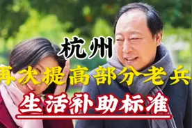 杭州再次提标部分退役军人和优抚对象补助标准，看后很羡慕他们视频封面