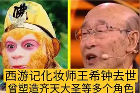 西游记化妆师王希钟去世，曾塑造周总理、齐天大圣等经典角色视频封面