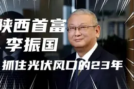 陕西首富李振国：抓住光伏风口的23年，持续15年降低成本视频封面