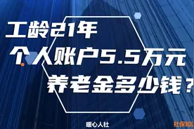 工龄21年，个人账户5.5万元，今年12月退休养老金能领多少钱？视频封面