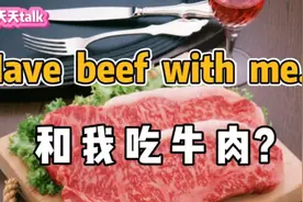 老外常说的have beef with me，可不是“和我一起吃牛肉”视频封面