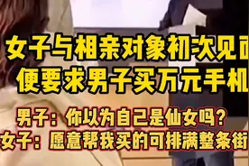 女子初次见面就要男子买万元手机，男子：不可能，我又不是冤大头视频封面