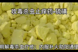 硫磺，有外用和内服，生活中常用作外用， 外用解毒杀虫疗疮。视频封面