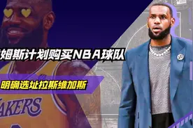 效仿乔丹，詹姆斯计划购买NBA球队！明确选址拉斯维加斯 ！视频封面
