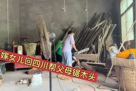 远嫁女儿回四川帮父母锯木头，一堆木头爸爸花了几万块钱，划不来视频封面