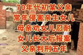 70年代父亲常年侵害亲生女儿，母亲劝女忍耐，女儿报案父亲判五年视频封面