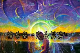 人类身体周围也有影视效果的光环！什么样子？怎么形成的？作用？视频封面