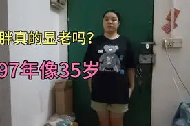 97年的我总被人家说长的老，说我35岁了，胖真的那么显老吗？视频封面