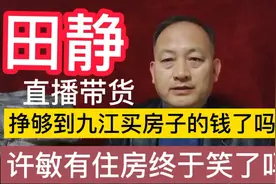 田静直播带货挣够到九江买房子的钱了吗？许敏有住房终于笑了吗？视频封面