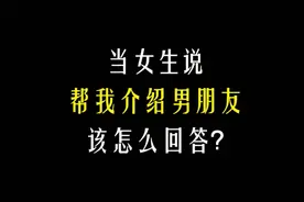 当女生说:帮我介绍男朋友，该怎么回答？视频封面