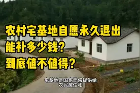农村宅基地自愿永久退出能补多少钱？到底值不值得？最新答案来了视频封面