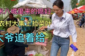 城里来的一米八的媳妇，去农村大集上捡菜叶，菜农大爷追着给！视频封面