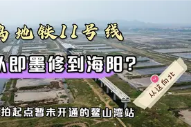 青岛地铁11号线从即墨要修到烟台海阳?起点在哪?树哥航拍鳌山湾站视频封面