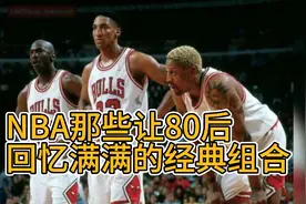 NBA那些让70/80后
回忆满满的经典组合，你认为哪个组合组强大视频封面