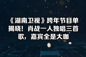 《湖南卫视》跨年节目单揭晓！肖战一人独唱三首歌，嘉宾全是大咖视频封面