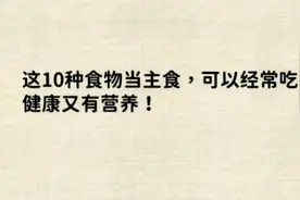这10种食物当主食，可以经常吃，健康又有营养！视频封面
