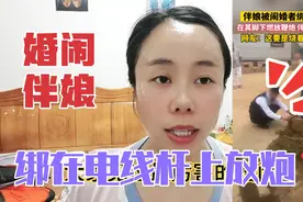 这是什么奇葩的婚闹战场？伴娘绑电线杆上，脚下点燃鞭炮？好怕呀视频封面