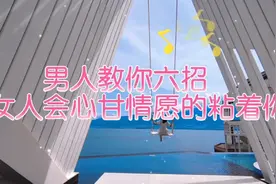 男人教你六招，女人会心甘情愿的粘着你。来学学吧！视频封面