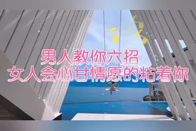 男人教你六招，女人会心甘情愿的粘着你。来学学吧！视频封面