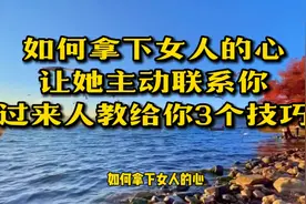 如何拿下女人的心，让她主动联系你，过来人教给你三个技巧！视频封面