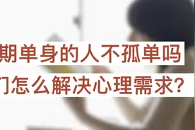 长期单身的人，他们难道不孤单吗？怎么解决心理需求的？视频封面