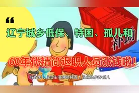 辽宁低保、特困、孤儿和60年代精简退职人员7月1日起涨钱啦视频封面