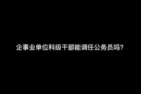 企事业单位科级干部能调任公务员吗？视频封面