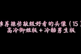 推荐辣些敲级好看的头像（15）＃高冷御姐版＋冷酷男生版视频封面