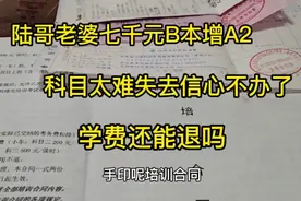 陆哥老婆七千元B本增A2，科目太难失去信心不办了，学费还能退吗视频封面