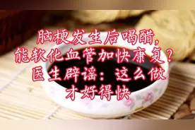 脑梗发生后喝醋,能软化血管加快康复？看看医生怎么说！视频封面