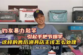 钓友暴力起竿，引起手把节爆竿，这样的售后渔具店主该怎么处理视频封面