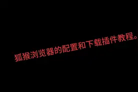 狐猴浏览器的配置和下载插件教程。视频封面