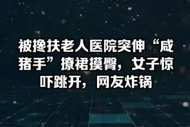被搀扶老人医院突伸“咸猪手”撩群摸臀，女子惊吓跳开，网友炸锅视频封面