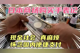日本商场购买精工手表经历，发达国家支付方式却落伍，只收现金？视频封面