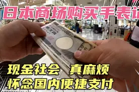 日本商场购买精工手表经历，发达国家支付方式却落伍，只收现金？视频封面