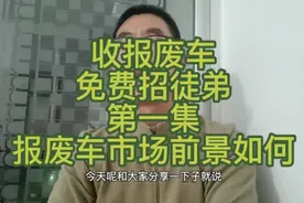 收报废车免费招徒弟，第一集报废车市场前景如何？报废车可以做吗视频封面