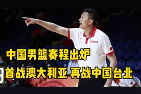 中国男篮世预赛赛程出炉，首战澳大利亚男篮 再战中国台北男篮视频封面
