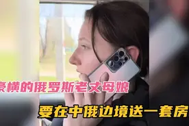 豪横的俄罗斯老丈母娘，要在中俄边境城市，送中国女婿一套房视频封面