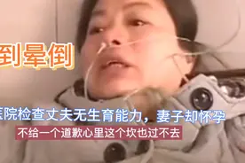 医院检查丈夫无生育能力，妻子却怀孕了。妻子气到晕倒！视频封面