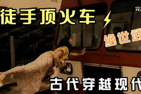 古代高手穿越到现代，徒手顶火车，施展武功，路人惊呆！视频封面