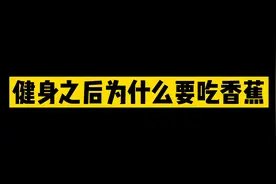“健身之后为什么要吃香蕉”视频封面