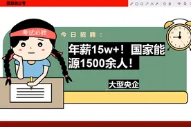 【大型央企】年薪达15W+！国家能源集团春招公告发布！招聘1500余视频封面