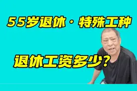 因为是特殊工种，55岁可以退休，看大爷现在拿的月退休金有多少视频封面