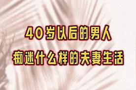 40岁以后的男人，痴迷什么样的夫妻生活？视频封面