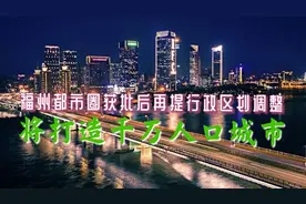 福州都市圈获批后再提行政区划调整，将打造千万人口城市视频封面