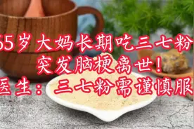 65岁大妈长期吃三七粉，突发脑梗离世！医生：三七粉需谨慎服用！视频封面