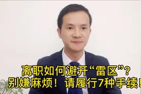 办理离职，如何躲开“雷区”？别嫌麻烦，请记得履行这7种手续！视频封面