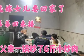 远嫁女儿要回家了，弟弟回来接，父亲一锅炒了6斤小炒肉，真香视频封面