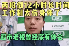 两班倒12小时长时间工作制真的太伤身体了，超市老板曾经深有体会视频封面
